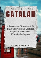STEP-BY-STEP CATALAN: A Beginner’s Phrasebook Of Daily Expressions, Cultural Etiquette, And Travel-Friendly Dialogues B0FSL7429Y Book Cover
