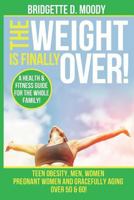 The Weight Is Finally Over: A Health & Fitness Guide For The Entire Family, Teen Obesity, Men, Women, Pregnant Women, And Aging Gracefully Over 50 & 60. 1724118641 Book Cover