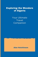 Exploring the Wonders of Algeria: Your Ultimate Travel Companion B0CDNBZ63X Book Cover