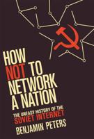 How Not to Network a Nation: The Uneasy History of the Soviet Internet 0262534665 Book Cover