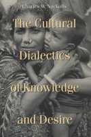 The Cultural Dialectics of Knowledge and Desire (New Directions in Anthropological Writing) 0299151247 Book Cover