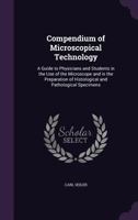 Compendium of Microscopical Technology: A Guide to Physicians and Students in the Use of the Microscope and in the Preparation of Histological and Pathological Specimens 1019154500 Book Cover