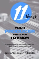 11 Things Your Producer Wants You to Know: Bridging the Gap Between Music Producers and the Artists They Produce 0578770415 Book Cover
