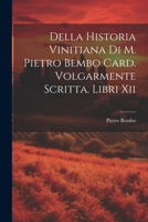 Della Historia Vinitiana Di M. Pietro Bembo Card. Volgarmente Scritta. Libri Xii 1021563056 Book Cover