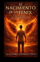 El nacimiento de un Fénix: El dolor enseña y la muerte transforma (Spanish Edition) B0H6H5DDXF Book Cover