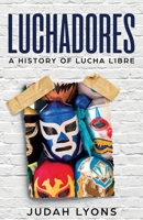 Luchadores: A History of Lucha Libre 1629177539 Book Cover