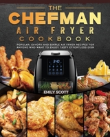 The Chefman Air Fryer Cookbook: Popular, Savory and Simple Air Fryer Recipes for Anyone Who Want to Enjoy Tasty Effortless Dish 1802447164 Book Cover