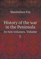 History of the War in the Peninsula Under Napoleon, to Which Is Prefixed a View of the Political and Military State of the Four Belligerent Powers, Publ. by the Countess Foy. Transl; Volume 2 1018043349 Book Cover