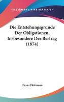 Die Entstehungsgrunde Der Obligationen, Insbesondere Der Bertrag (1874) 1161084584 Book Cover