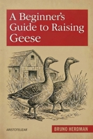 A Beginner’s Guide to Raising Geese: A Simple, Step-by-Step Handbook for Beginners (The Modern Homestead Series) B0GKBS215L Book Cover
