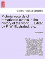 Pictorial records of remarkable events in the history of the world ... Edited by F. W. Illustrated, etc. 124135314X Book Cover