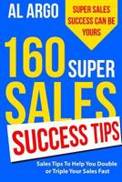 160 Super Sales Success Tips: Sales Tips to Help You Double or Triple Your Sales FAST 1519777035 Book Cover