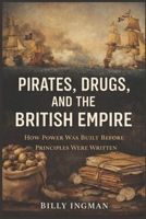 Pirates, Drugs, and the British Empire: How Power Was Built Before Principles Were Written B0GHMWQ7C1 Book Cover