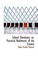 School Chemistry: Or, Practical Rudiments of the Science 0353934984 Book Cover