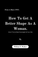 From A Man's POV: How To Get A Better Shape As A Woman (Even If You've Been Overweight All Your Life) B0CT4CJ6MF Book Cover