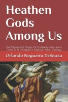 Heathen Gods Among Us: The Philosophical Origins Of Christianity And How It Came To Be Entrapped In Mythical Jewish Theology 1792139853 Book Cover