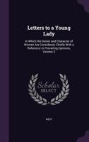 Letters to a Young Lady: In Which the Duties and Character of Women Are Considered, Chiefly with a Reference to Prevailing Opinions, Volume 3 1341224228 Book Cover