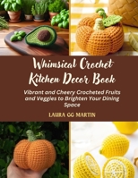 Whimsical Crochet Kitchen Decor Book: Vibrant and Cheery Crocheted Fruits and Veggies to Brighten Your Dining Space B0DRYTVYVF Book Cover