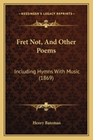 Fret Not, And Other Poems: Including Hymns With Music 1164652532 Book Cover