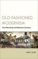Old-Fashioned Modernism: Rural Masculinity and Midwestern Literature 080717078X Book Cover