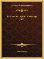 Le Antiche Lapidi Di Aquileja (1877) 1160143501 Book Cover
