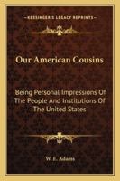 Our American Cousins: Being Personal Impressions Of The People And Institutions Of The United States 1163289795 Book Cover