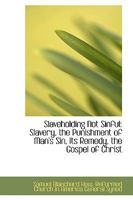 Slave Holding Not Sinful: Slavery, The Punishment Of Man's Sin, Its Remedy, The Gospel Of Christ 1275672787 Book Cover