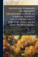 Inventaire Sommaire Des Archives DÃ(c)partementales De La Lorraine [moselle Only] AntÃ(c)rieures Ã 1790, Publ. Par E. Sauer [and Dr. Wolfram].... (French Edition) 1024719510 Book Cover
