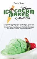 Whynter Ice Cream Maker Cookbook 2021: Easy and Tasty Recipes for Making Your Own Ice Cream ( Vanilla Ice Cream, Key Lime Ice Cream, Vegan Ice Cream, Custard Chocolate Ice Cream, Frozen Yogurt and Mor 180289599X Book Cover