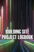 Building Site Daily Logbook: Perfect Gift for Foremen or Site Manager Construction Site Daily Tracker to Record Workforce, Tasks, Schedules, Construction Daily Report and More 3986082409 Book Cover