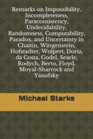 Remarks on Impossibility, Incompleteness, Paraconsistency, Undecidability, Randomness, Computability, Paradox, and Uncertainty: in Chaitin, ... Berto, Floyd, Moyal-Sharrock and Yanofsky 1686385420 Book Cover