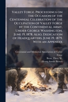 Valley Forge. Proceedings on the Occasion of the Centennial Celebration of the Occupation of Valley Forge by the Continental Army, Under George ... Headquarters, June 19, 1879. With an Appendix 1025166914 Book Cover