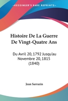 Histoire De La Guerre De Vingt-Quatre Ans: Du Avril 20, 1792 Jusqu'au Novembre 20, 1815 (1840) 1160736723 Book Cover