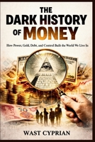The Dark History of Money: How Power, Gold, Debt, and Control Built the World We Live In B0GGQR7F5R Book Cover