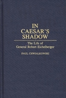 In Caesar's Shadow: The Life of General Robert Eichelberger (Contributions in Military Studies) 0313286051 Book Cover