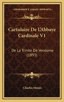 Cartulaire De L'Abbaye Cardinale V1: De La Trinite De Vendome (1893) 1168145880 Book Cover