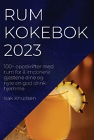 Rum kokebok 2023: 100+ oppskrifter med rum for å imponere gjestene dine og nyte en god drink hjemme 1837525129 Book Cover