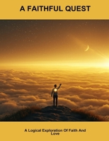 A Faithful Quest: A Logical Exploration Of Faith And Love B0FNLQFZN2 Book Cover