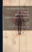 On Winter Cough, Catarrh, Bronchitis, Emphysema, Asthma with an Appendix on Some Principles of Diet in Disease 1015016332 Book Cover