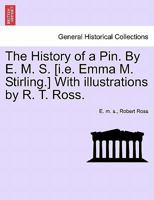 The History of a Pin. By E. M. S. [i.e. Emma M. Stirling.] With illustrations by R. T. Ross. 1241215251 Book Cover