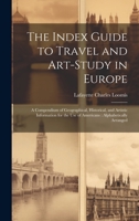The Index Guide to Travel and Art-Study in Europe: A Compendium of Geographical, Historical, and Artistic Information for the Use of Americans: Alphabetically Arranged 1020335637 Book Cover