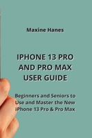 iPhone 13 Pro and Pro Max User Guide: Beginners and Seniors to Use and Master the New iPhone 13 Pro & Pro Max 9963217699 Book Cover