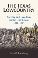 The Texas Lowcountry: Slavery and Freedom on the Gulf Coast, 1822–1895 1648431755 Book Cover