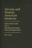 Moving and Shaking American Medicine: The Structure of a Socioeconomic Transformation (Contributions in Economics and Economic History) 0313240205 Book Cover