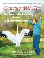 Dancing with Tex - The Remarkable Friendship to Save the Whooping Cranes: Based on the True Story of George Archibald and Tex, a Rare Whooping Crane 0997592117 Book Cover