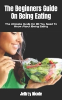 The Beginners Guide On Being Eating: The Ultimate Guide On All You Need To Know About Being Eating B0F784D769 Book Cover