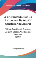 A Brief Introduction To Astronomy, By Way Of Question And Answer: With A Few Useful Problems On Both Globes, And Copious Exercises 112010968X Book Cover