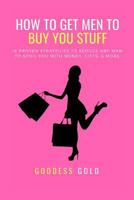 How to Get Men to Buy You Stuff: 16 Proven Strategies to Seduce Any Man to Spoil You with Money, Gifts, and More 1793950954 Book Cover