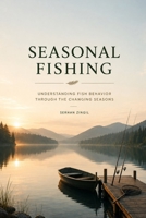 SEASONAL FISHING: Understanding Fish Behavior, Seasonal Patterns, and Year-Round Strategies for Successful Anglers (The Complete Angler Series) B0HDLCKPMY Book Cover