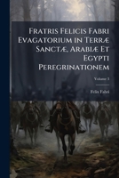 Fratris Felicis Fabri Evagatorium in Terrae Sanctae, Arabiae Et Egypti Peregrinationem, Volume 3 - Primary Source Edition 1289429189 Book Cover
